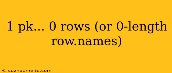 1 Pk... 0 Rows (or 0-length Row.names)