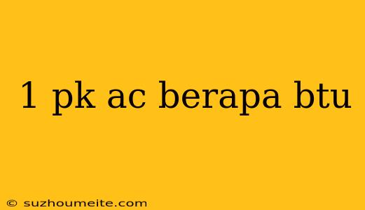 1 Pk Ac Berapa Btu