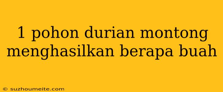 1 Pohon Durian Montong Menghasilkan Berapa Buah