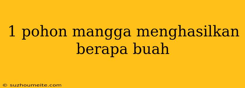 1 Pohon Mangga Menghasilkan Berapa Buah