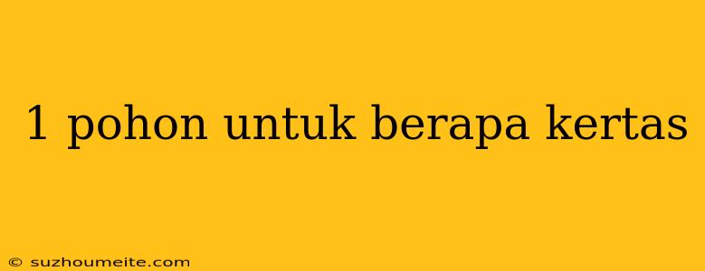 1 Pohon Untuk Berapa Kertas