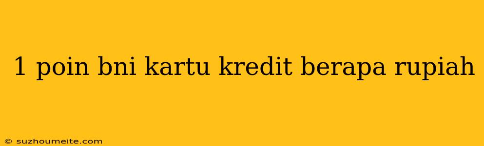 1 Poin Bni Kartu Kredit Berapa Rupiah