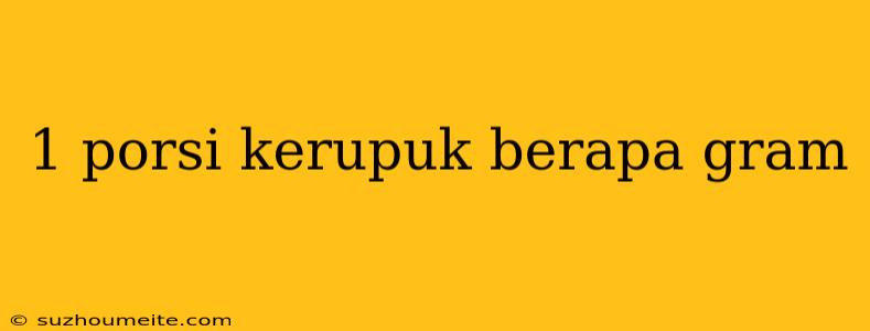 1 Porsi Kerupuk Berapa Gram