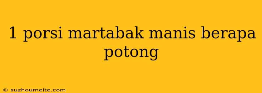 1 Porsi Martabak Manis Berapa Potong