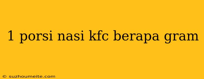 1 Porsi Nasi Kfc Berapa Gram