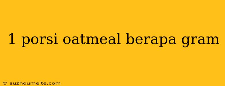 1 Porsi Oatmeal Berapa Gram