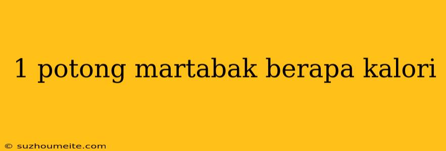 1 Potong Martabak Berapa Kalori