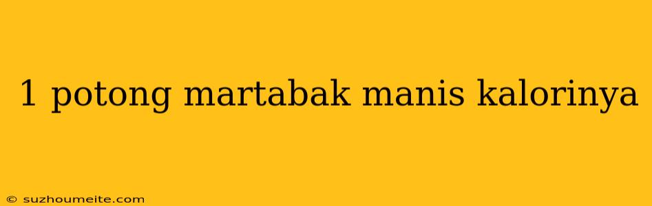 1 Potong Martabak Manis Kalorinya