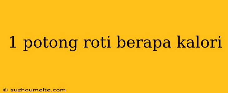 1 Potong Roti Berapa Kalori