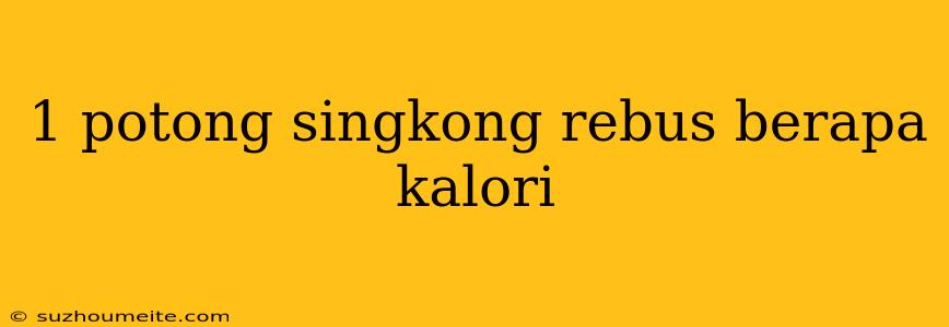 1 Potong Singkong Rebus Berapa Kalori