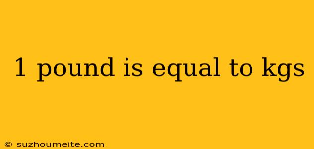 1 Pound Is Equal To Kgs