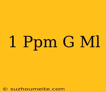 1 Ppm = G/ml