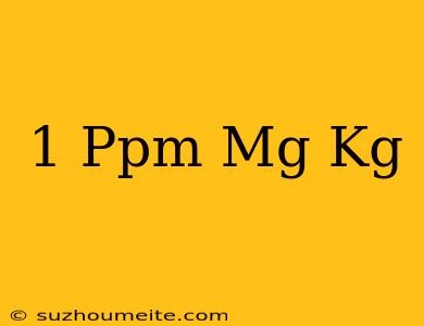 1 Ppm = Mg/kg