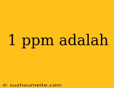 1 Ppm Adalah