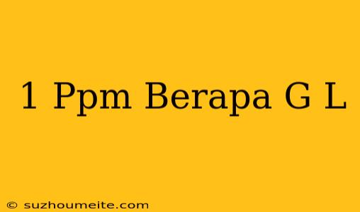 1 Ppm Berapa G/l