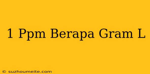 1 Ppm Berapa Gram/l