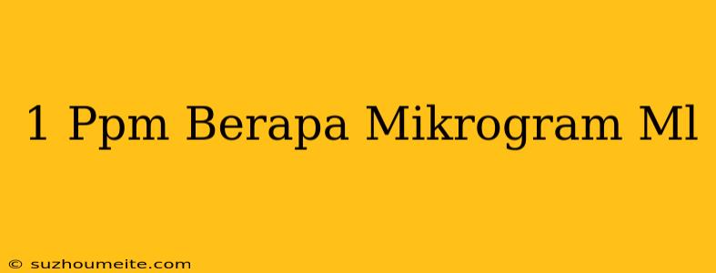 1 Ppm Berapa Mikrogram/ml