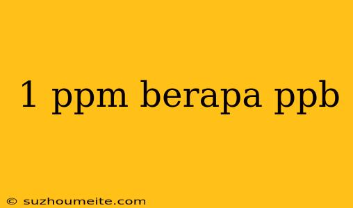 1 Ppm Berapa Ppb