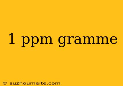 1 Ppm Gramme