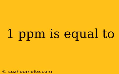 1 Ppm Is Equal To