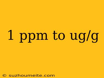 1 Ppm To Ug/g