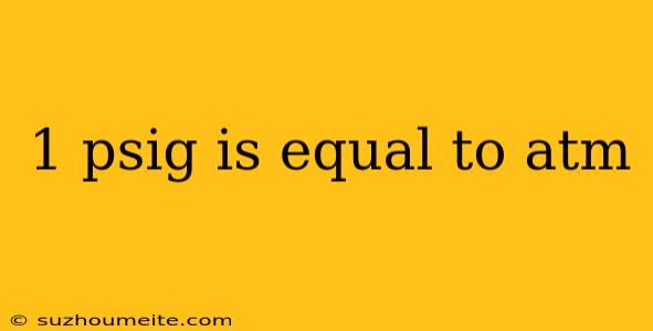 1 Psig Is Equal To Atm