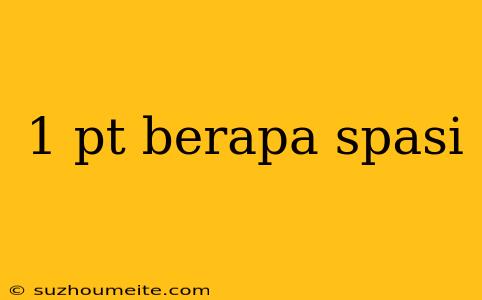 1 Pt Berapa Spasi