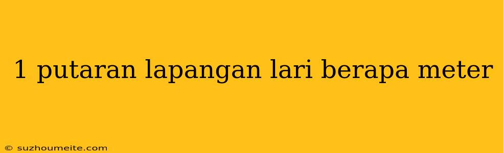 1 Putaran Lapangan Lari Berapa Meter