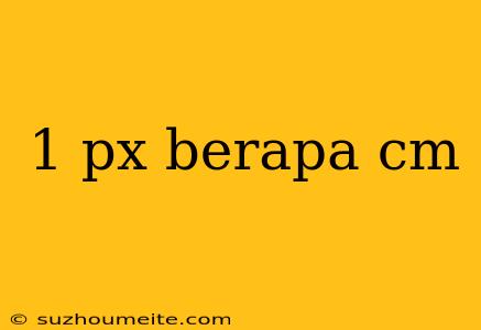 1 Px Berapa Cm