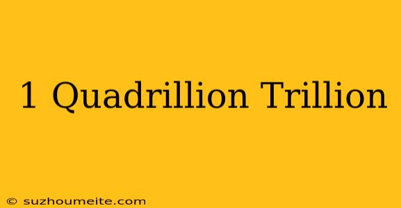 1 Quadrillion = Trillion