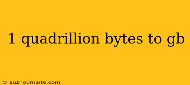 1 Quadrillion Bytes To Gb