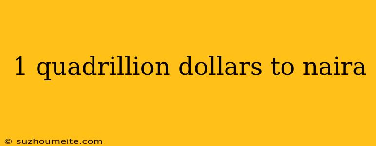 1 Quadrillion Dollars To Naira