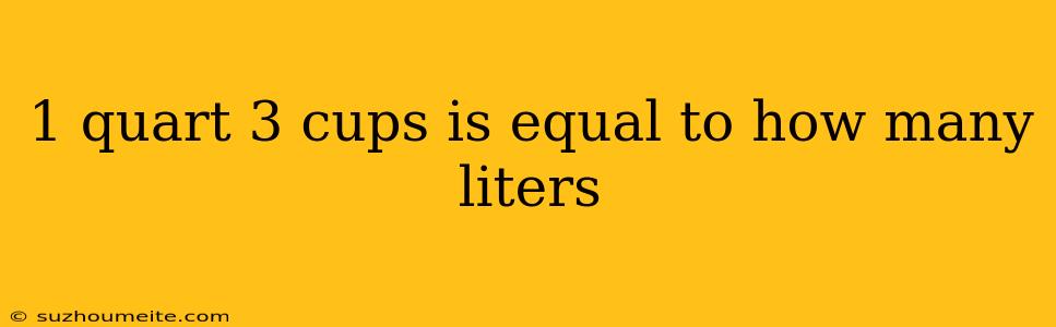 1 Quart 3 Cups Is Equal To How Many Liters