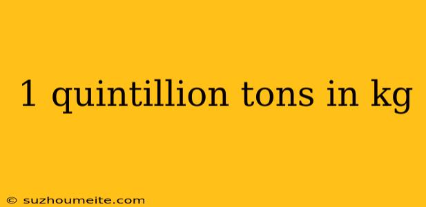 1 Quintillion Tons In Kg