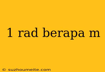 1 Rad Berapa M