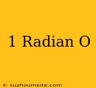 1 Radian =...o