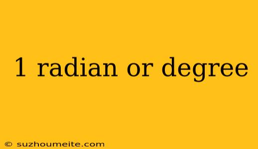 1 Radian Or Degree