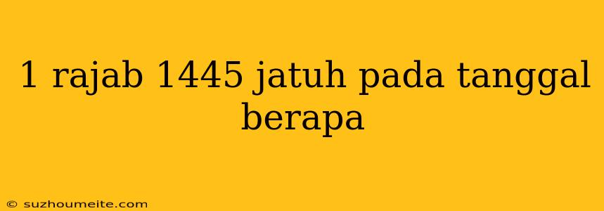 1 Rajab 1445 Jatuh Pada Tanggal Berapa