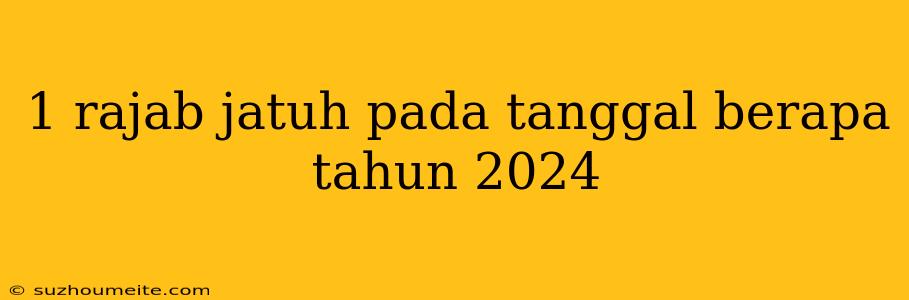 1 Rajab Jatuh Pada Tanggal Berapa Tahun 2024