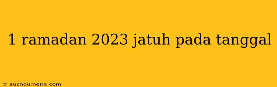 1 Ramadan 2023 Jatuh Pada Tanggal