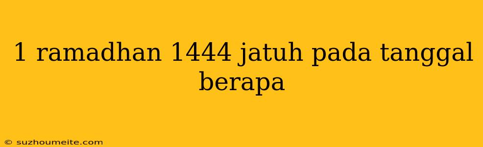 1 Ramadhan 1444 Jatuh Pada Tanggal Berapa