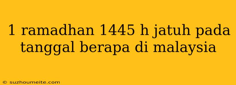 1 Ramadhan 1445 H Jatuh Pada Tanggal Berapa Di Malaysia