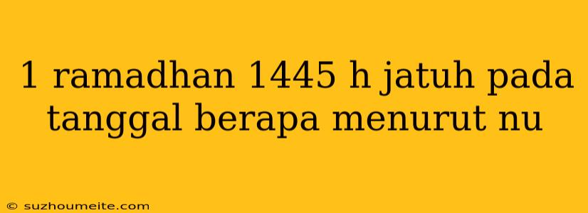 1 Ramadhan 1445 H Jatuh Pada Tanggal Berapa Menurut Nu