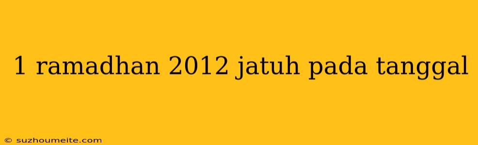 1 Ramadhan 2012 Jatuh Pada Tanggal