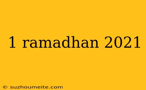 1 Ramadhan 2021