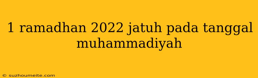 1 Ramadhan 2022 Jatuh Pada Tanggal Muhammadiyah