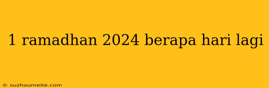 1 Ramadhan 2024 Berapa Hari Lagi