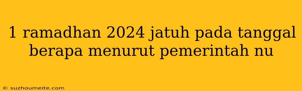 1 Ramadhan 2024 Jatuh Pada Tanggal Berapa Menurut Pemerintah Nu