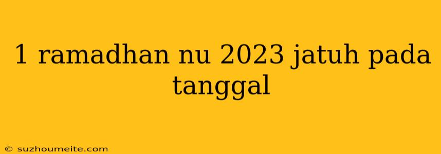 1 Ramadhan Nu 2023 Jatuh Pada Tanggal