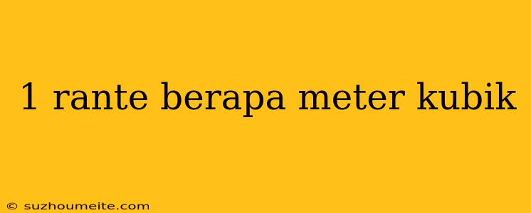 1 Rante Berapa Meter Kubik